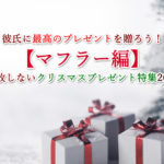 彼氏に最高のプレゼントを贈ろう!【マフラー編】失敗しないクリスマスプレゼント特集2020年版
