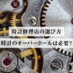 【プロ直伝】時計のオーバーホール(修理)おすすめ店の選び方